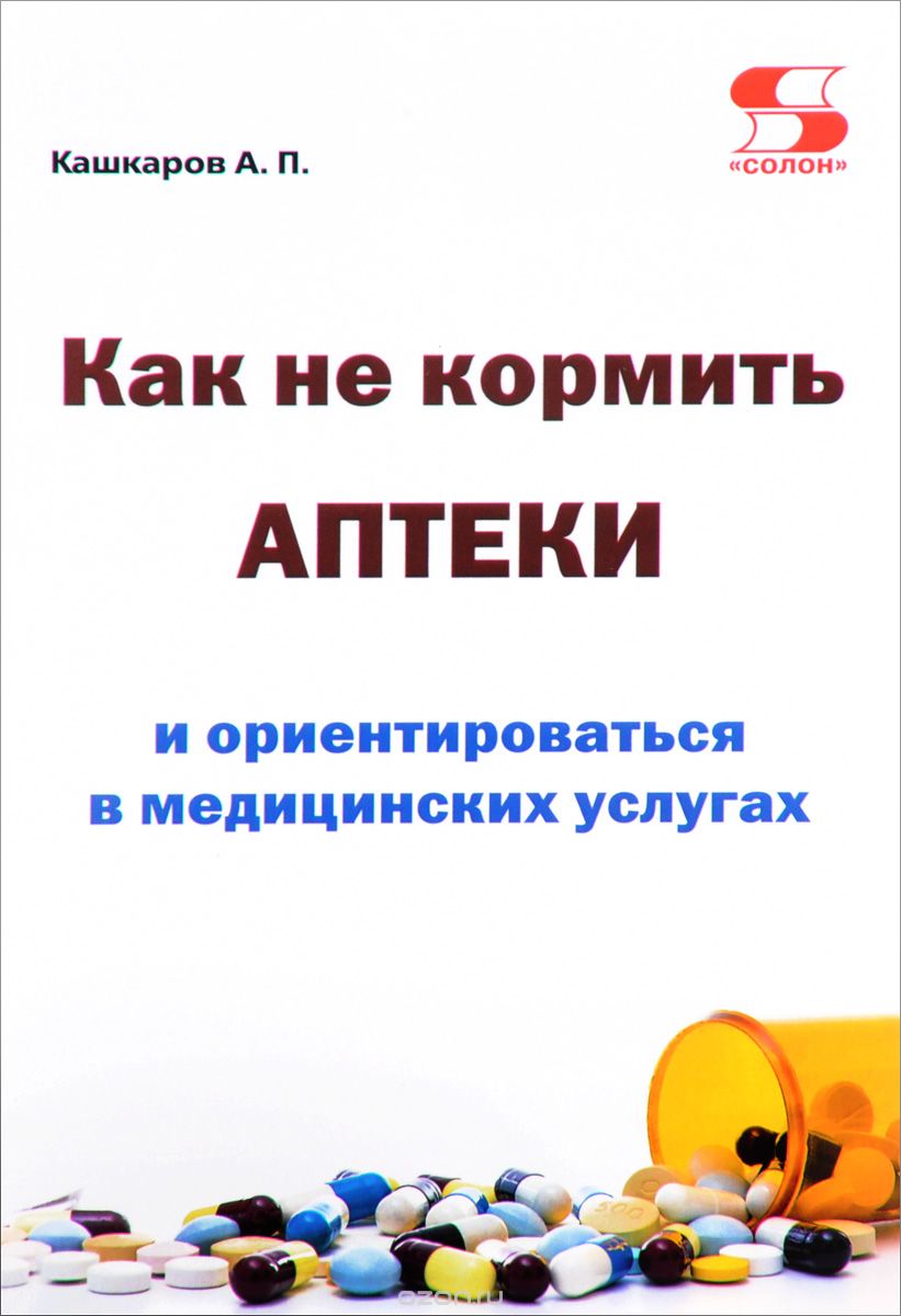 Скачать книгу "Как не кормить аптеки и ориентироваться в медицинских услугах, А. П. Кашкаров"