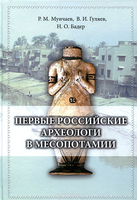 Скачать книгу "Первые российские археологи в Месопотамии, Р. М. Мунчаев, В. И. Гуляев, Н. О. Бадер"