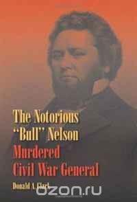 Скачать книгу "The Notorious "Bull" Nelson: Murdered Civil War General"