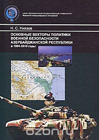 Скачать книгу "Основные векторы политики военной безопасности Азербайджанской Республики в 1994-2010 годы, Н. С. Ниязов"