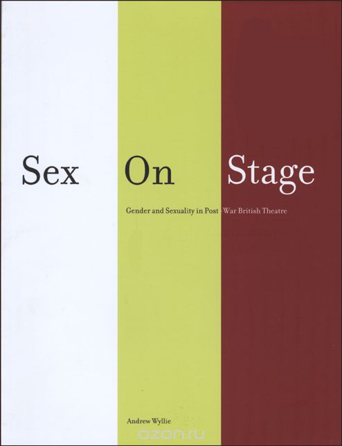 Sex on Stage – Gender and Sexuality in Post–War British Theatre