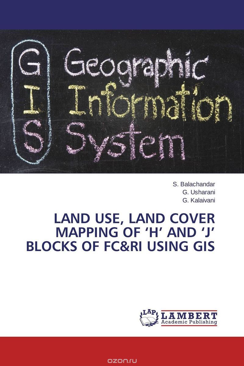 Скачать книгу "Land Use, Land Cover Mapping of ‘H’ and ‘J’ Blocks of FC&RI using GIS"