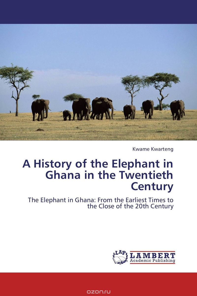 Скачать книгу "A HISTORY OF THE ELEPHANT IN GHANA IN THE TWENTIETH CENTURY"