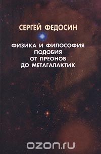 Физика и философия подобия от преонов до метагалактик, Сергей Федосин