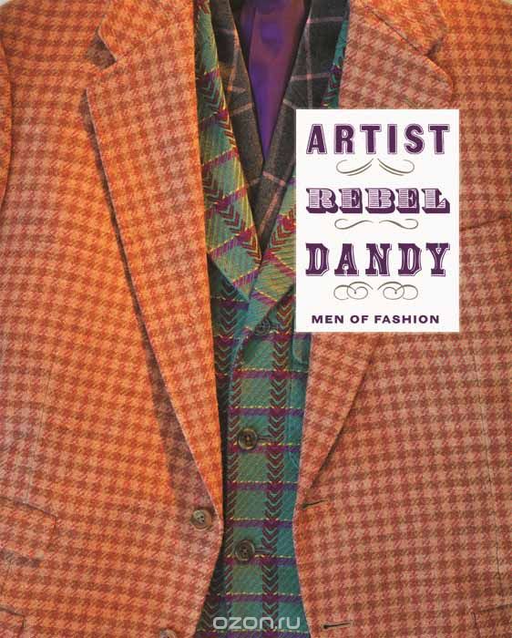 Скачать книгу "Artist. Rebel. Dandy: Men of Fashion"