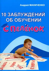 Скачать книгу "10 заблуждений об обучении с пеленок, Андрей Маниченко"