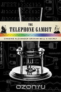 The Telephone Gambit – Chasing Alexander Graham Bell?s Secret