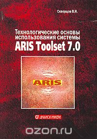Скачать книгу "Технологические основы использования системы ARIS Toolset 7.0, В. И. Скворцов"