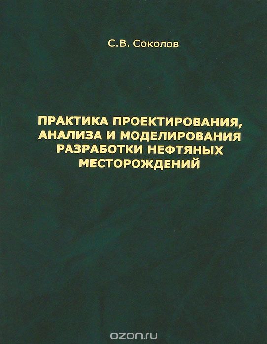 Практика проектирования, анализа и моделирования разработки нефтяных месторождений, С. В. Соколов