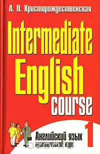 Intermediate English Course - 1 / Английский язык. Практический курс. В 2 частях. Часть 1, Л. П. Христорождественская