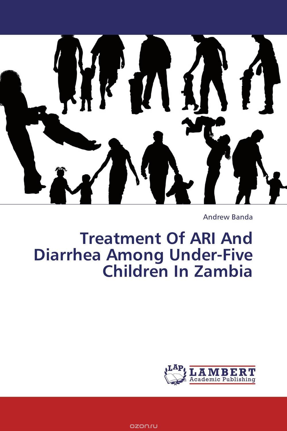 Скачать книгу "Treatment Of ARI And Diarrhea Among Under-Five Children In Zambia"
