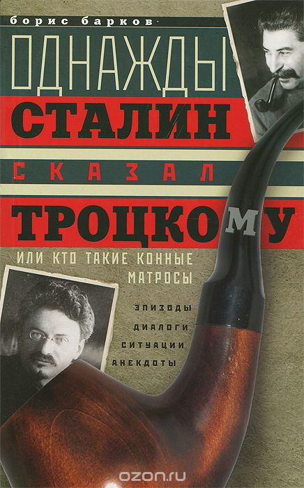 Скачать книгу "Однажды Сталин сказал Троцкому, или Кто такие конные матросы. Ситуации, эпизоды, диалоги, анекдоты, Борис Барков"