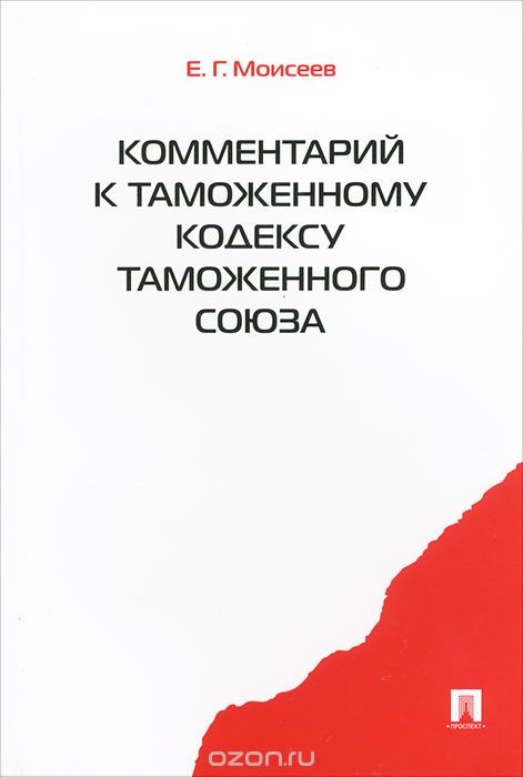 Комментарий к Таможенному кодексу Таможенного союза, Е. Г. Моисеев