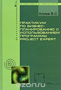 Практикум по бизнес-планированию с использованием программы Project Expert, В. С. Алиев