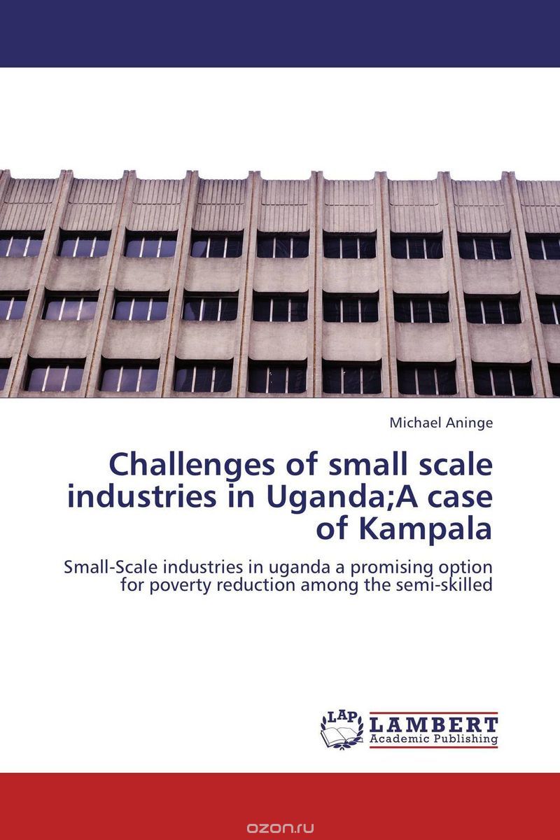 Скачать книгу "Challenges of small scale industries in Uganda;A case of Kampala"