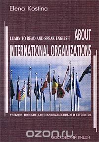 About International Organizations. Learn to Read and Speak English. Учебное пособие для старшеклассников и студентов, Elena Kostina